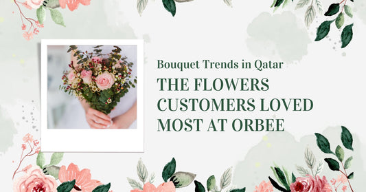 Bouquet Trends in Qatar: The Flowers Customers Loved Most at Orbee